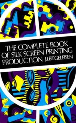 The Complete Book of Silk Screen Printing Production by J I Biegeleisen: Used