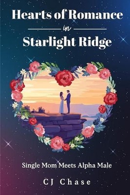 Heart's of Romance in Starlight Ridge: Single Mom Meets Alpha Male by Cj Chase P