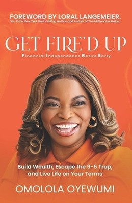 Get Fire'd Up: Build Wealth, Escape the 9-5 Trap, and Live Life on Your Terms by