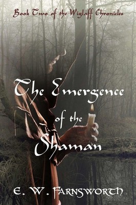 The Emergence of the Shaman Book Two of the Wiglaff Chronicles E. W. Farnsworth