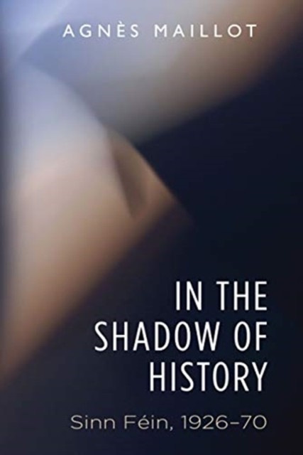 In the shadow of history Sinn Fein 1926–70 by Agnès Maillot (Paperback Book)