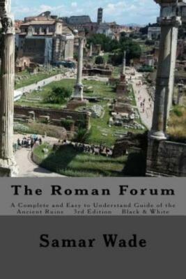 The Roman Forum: A Complete And Easy To Understand Guide Of The Ancient Rui...