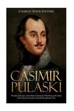 Casimir Pulaski: The Life and Legacy of the Polish Commander Who Became the