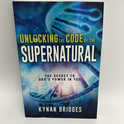 Unlocking the Code of the Supernatural: The Secret to God's Power in You