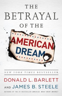 The Betrayal of the American Dream by Barlett, Donald L., Steele, James B.