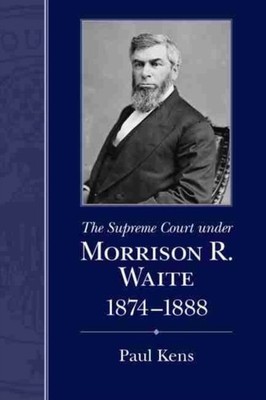 The Supreme Court under Morrison R. Waite, 1874-1888 by Paul Kens HARDBACK