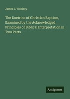 James J. Woolsey | The Doctrine Of Christian Baptism, Examined By The...