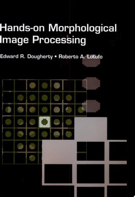 Hands-on Morphological Image Processing (SPIE Tutorial Texts in Optical Engineer