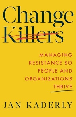 Change Killers : Managing Resistance So People and Orga -  NEW Jan Kaderly 2024