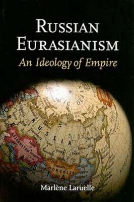 Russian Eurasianism: An Ideology of Empire by Marlène Laruelle: New