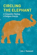 CIRCLING THE ELEPHANT: A COMPARATIVE THEOLOGY OF RELIGIOUS By John J. Thatamanil