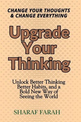 Upgrade Your Thinking: Change Your Thoughts & Change Everything - Unlock Better
