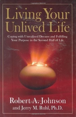 LIVING YOUR UNLIVED LIFE: COPING WITH UNREALIZED DREAMS By Robert A. Johnson