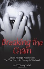 Breaking the Chain: Abuse, Revenge, Redemption: The True Story of a Damaged Chi