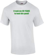 It took me 80 YEARS to look this good - Happy Birthday Shirt