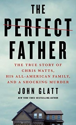 The Perfect Father: The True Story of Chris Watts, His... - Glatt, John
