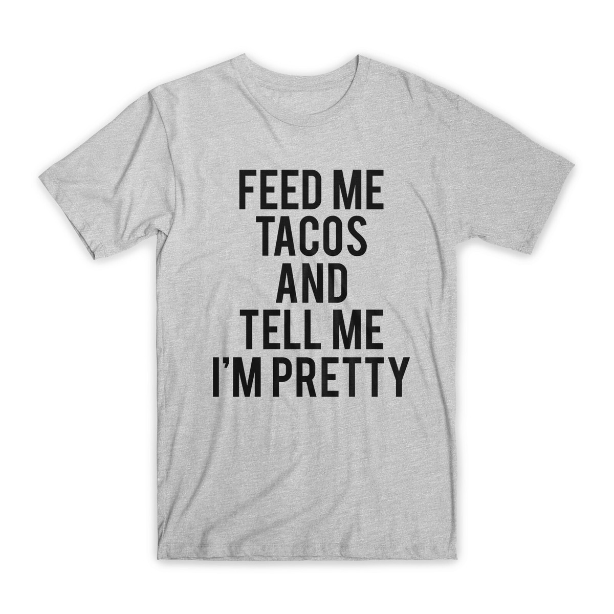 Feed Me Tacos & Tell Me I'm Pretty - Premium Cotton T-Shirt Feed Me Tacos & Tell Me I'm Pretty - Premium Cotton T-Shirt