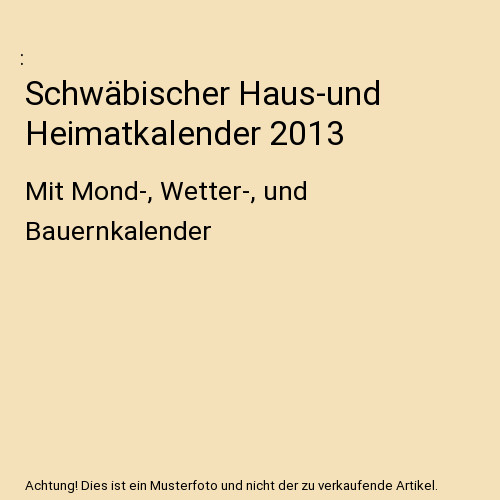 Schwäbischer Haus-und Heimatkalender 2013: Mit Mond-, Wetter-, und Bauernkalend - Unbekannt