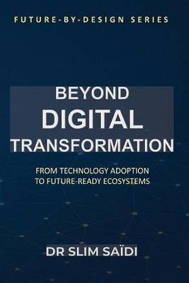 Beyond Digital Transformation: From Technology Adoption to Future-Ready Ecosyste