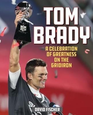 Tom Brady: A Celebration of Greatness..., David Fischer