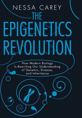 The Epigenetics Revolution: How Modern Biology Is Rewriting Our Understandin...