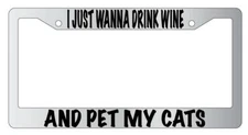 I Just Wanna Drink Wine And Pet My Cats Chrome License Plate Frame