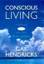 Conscious Living : Finding Joy in the Real World; Hendricks, Gay