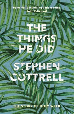 The Things He Did: The Story Of Holy Week by The Most Revd and Rt Hon Stephen Co