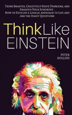 Think Like Einstein: Think Smarter, Creatively Solve Problems, and Sharpen