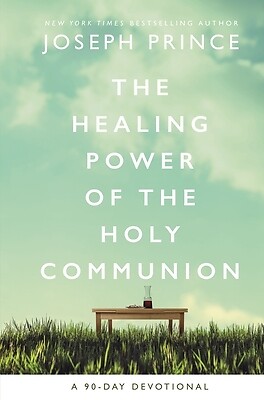 The Healing Power of the Holy Communion: A 90-Day Devotional Prince, Joseph