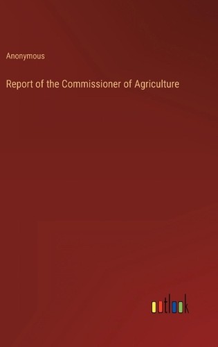 Report of the Commissioner of Agriculture by Anonymous Hardcover Book