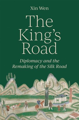 The Kings Road: Diplomacy and the Remaking of the Silk Road by Xin Wen Hardcover