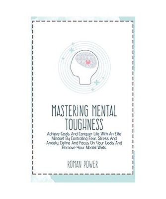 Mastering Mental Toughness: Achieve Goals And Conquer Life With An Elite Mindset