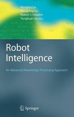 Robot Intelligence: An Advanced Knowledge Processing Approach by Honghai Liu (En