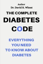 The Complete Diabetes Code Everything You Need to Know  -  NEW Dr David R Whea 2