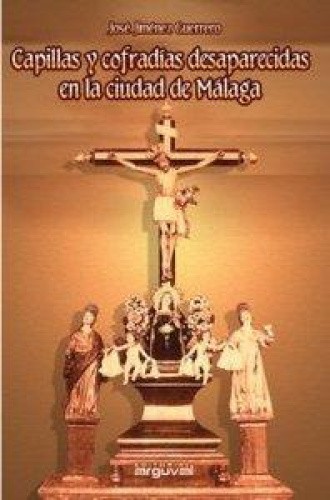 Capillas y cofradías desaparecidas en Málaga [Spanish] by Jiménez Guerrero, José - Jiménez Guerrero, José