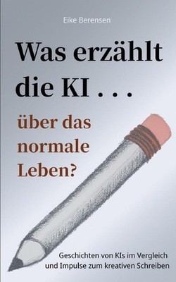 Was erzhlt die KI ber das normale Leben?: Geschichten von KIs im Vergleich und I