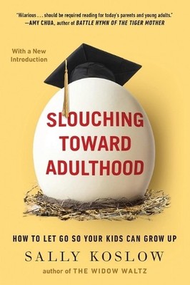 Slouching Toward Adulthood: How to Let Go So Your Kids Can Grow Up by Sally Kosl