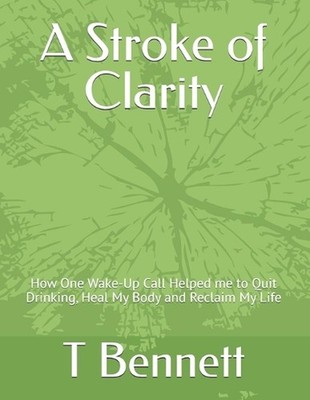 A Stroke of Clarity: How One Wake-Up Call Helped me to Quit Drinking, Heal My Bo