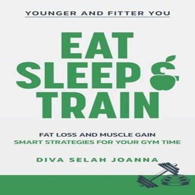 Eat Sleep and Train Fat loss and muscle gain Smart strategies for