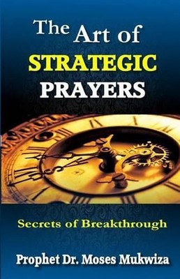 The Art of Strategic Prayers: Secrets of Breakthrough by Moses Mukwiza (English)