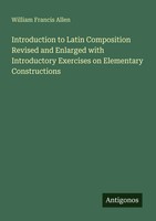Introduction To Latin Composition Revised And Enlarged With Introductory...