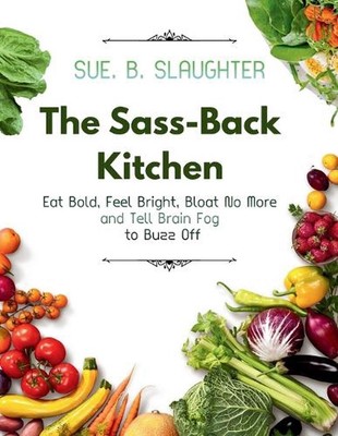 The Sass-Back Kitchen: Eat Bold, Feel Bright, Bloat No More and Tell Brain Fog t