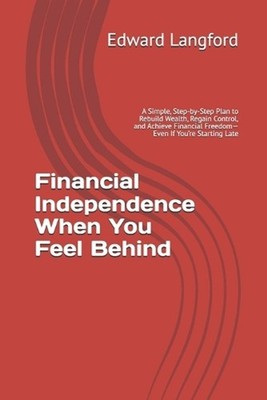 Financial Independence When You Feel Behind: A Simple, Step-by-Step Plan to Rebu