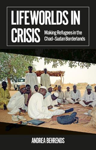 Lifeworlds in Crisis: Making Refugees in the Chad–Sudan Borderlands (African