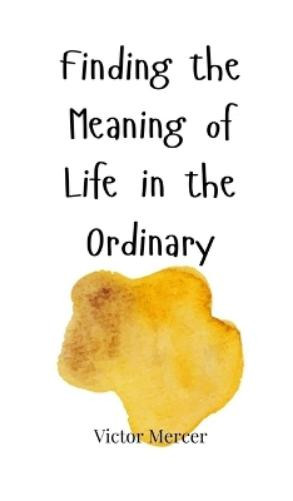 Victor Mercer Finding the Meaning of Life in the Ordinary (Copertina rigida)