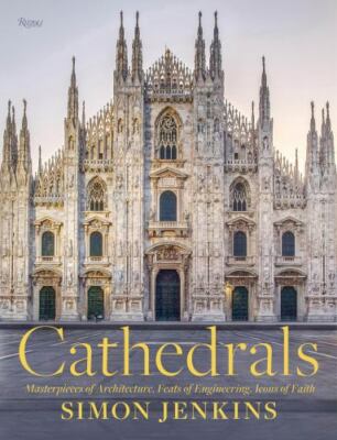 Cathedrals: Masterpieces of Architecture, Feats of Engineering, Icons of Faith, 