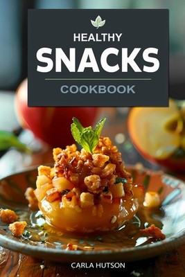 Healthy Snacks Cookbook: Quick And Easy Snack Recipes For Happy, Healthy Eating