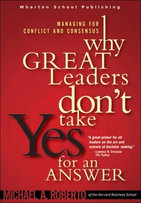 Why Great Leaders Don't Take Yes for an Answer : Managing for Con