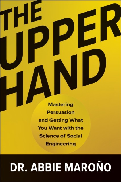 The Upper Hand : Mastering Persuasion And Getting What You Want With The Science Of Social Engineering Abbie Marono - Image 5